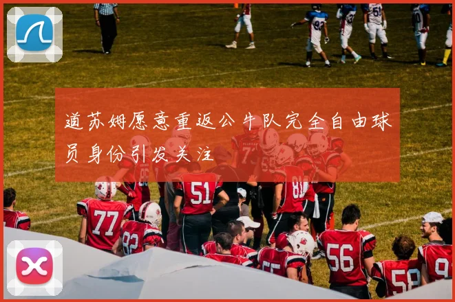 道苏姆愿意重返公牛队完全自由球员身份引发关注