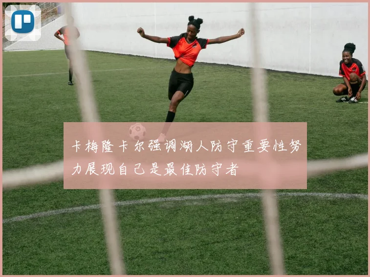 卡梅隆卡尔强调湖人防守重要性努力展现自己是最佳防守者
