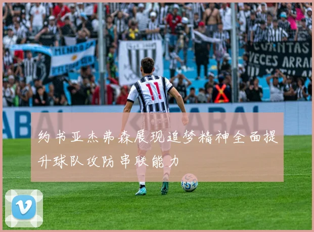 约书亚杰弗森展现追梦精神全面提升球队攻防串联能力