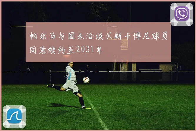 帕尔马与国米洽谈买断卡博尼球员同意续约至2031年