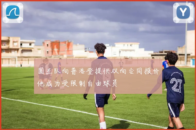 国王队向普洛登提供双向合同报价他成为受限制自由球员